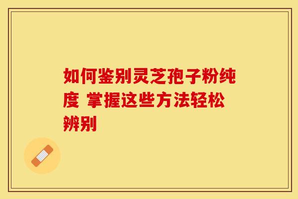 如何鉴别灵芝孢子粉纯度 掌握这些方法轻松辨别
