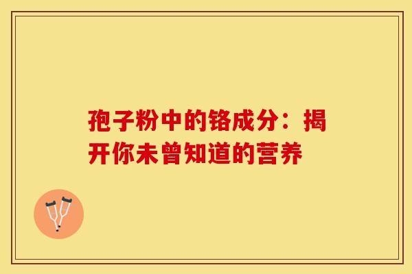 孢子粉中的铬成分：揭开你未曾知道的营养