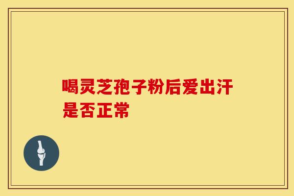 喝灵芝孢子粉后爱出汗是否正常
