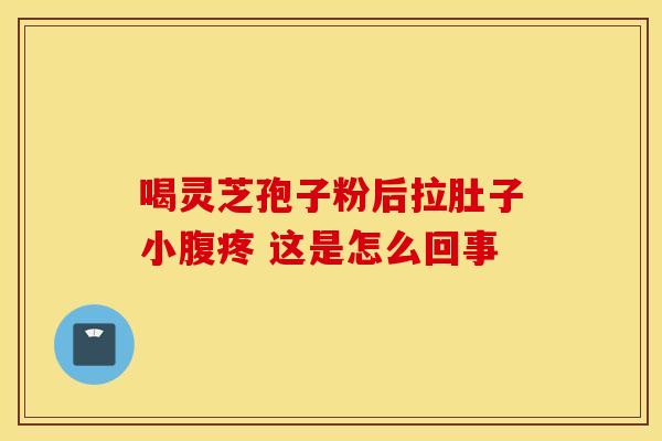 喝灵芝孢子粉后拉肚子小腹疼 这是怎么回事