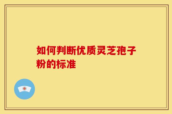 如何判断优质灵芝孢子粉的标准