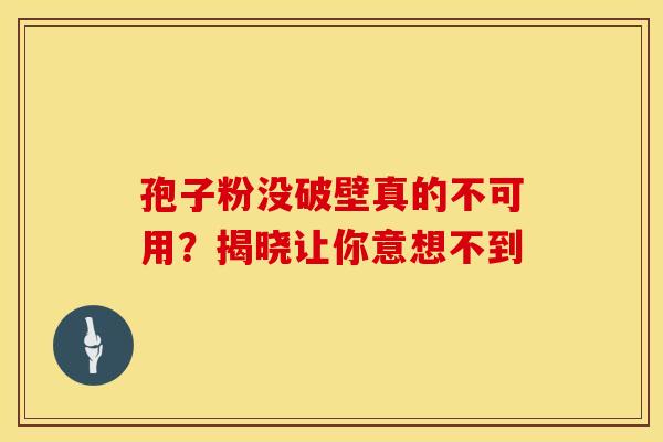 孢子粉没破壁真的不可用？揭晓让你意想不到