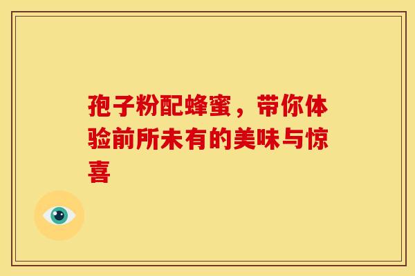 孢子粉配蜂蜜，带你体验前所未有的美味与惊喜