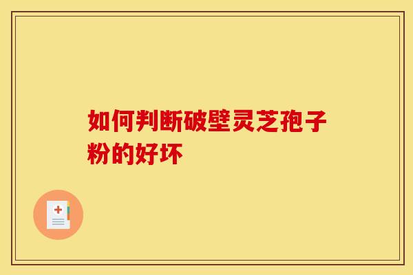 如何判断破壁灵芝孢子粉的好坏