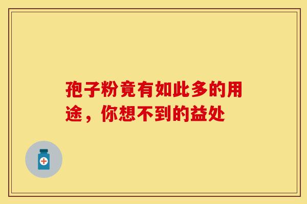 孢子粉竟有如此多的用途，你想不到的益处