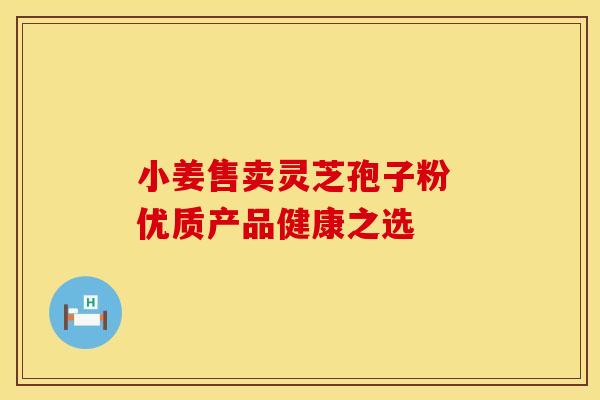 小姜售卖灵芝孢子粉 优质产品健康之选