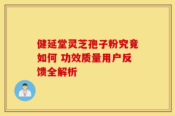 健延堂灵芝孢子粉究竟如何 功效质量用户反馈全解析
