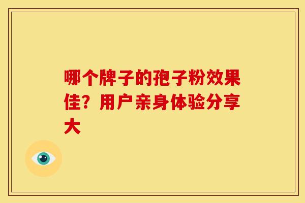 哪个牌子的孢子粉效果佳？用户亲身体验分享大
