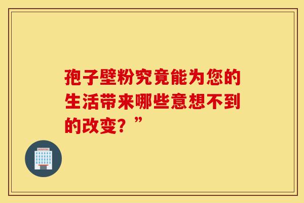 孢子壁粉究竟能为您的生活带来哪些意想不到的改变？”