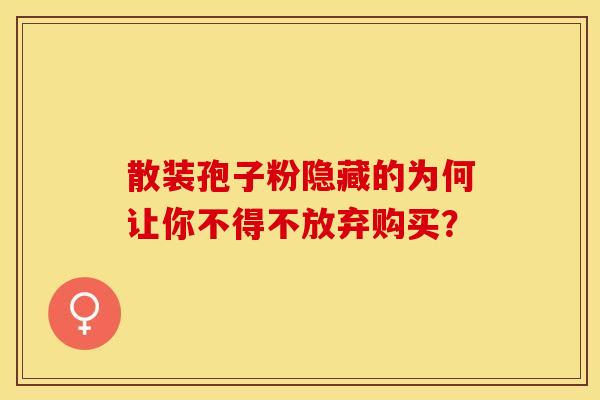 散装孢子粉隐藏的为何让你不得不放弃购买？