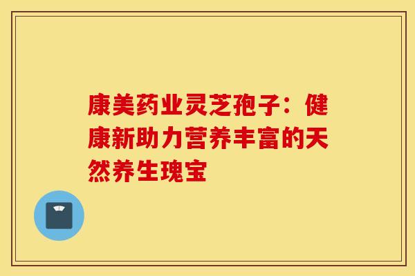 康美药业灵芝孢子：健康新助力营养丰富的天然养生瑰宝