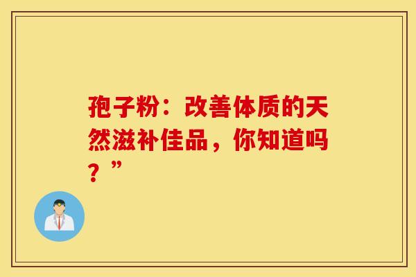 孢子粉：改善体质的天然滋补佳品，你知道吗？”