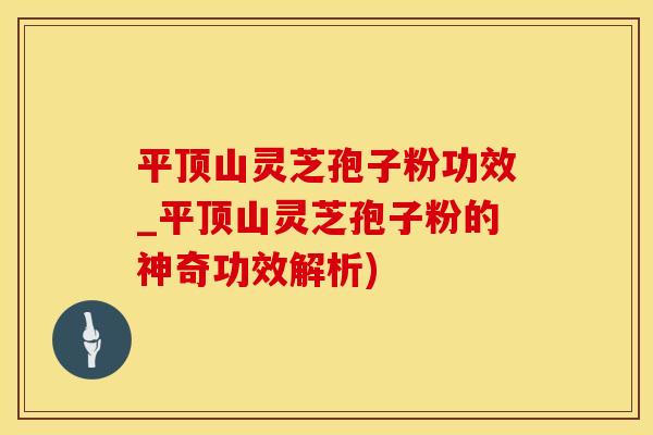 平顶山灵芝孢子粉功效_平顶山灵芝孢子粉的神奇功效解析)