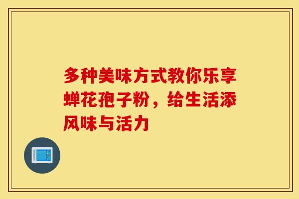 多种美味方式教你乐享蝉花孢子粉，给生活添风味与活力