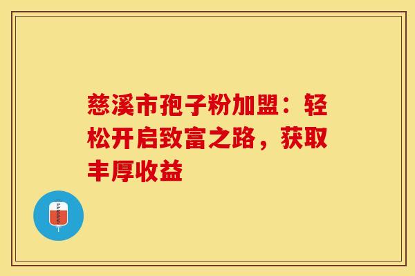 慈溪市孢子粉加盟：轻松开启致富之路，获取丰厚收益