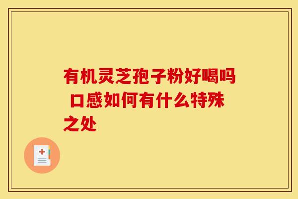 有机灵芝孢子粉好喝吗 口感如何有什么特殊之处
