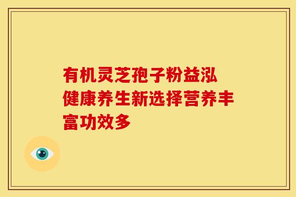 有机灵芝孢子粉益泓 健康养生新选择营养丰富功效多