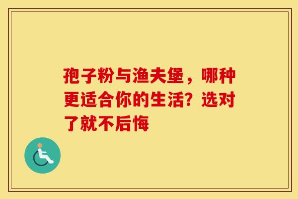 孢子粉与渔夫堡，哪种更适合你的生活？选对了就不后悔