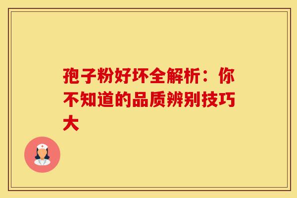 孢子粉好坏全解析：你不知道的品质辨别技巧大
