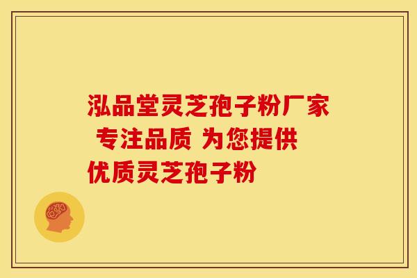 泓品堂灵芝孢子粉厂家 专注品质 为您提供优质灵芝孢子粉