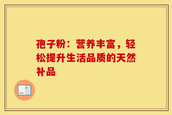 孢子粉：营养丰富，轻松提升生活品质的天然补品