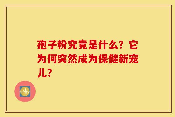 孢子粉究竟是什么？它为何突然成为保健新宠儿？