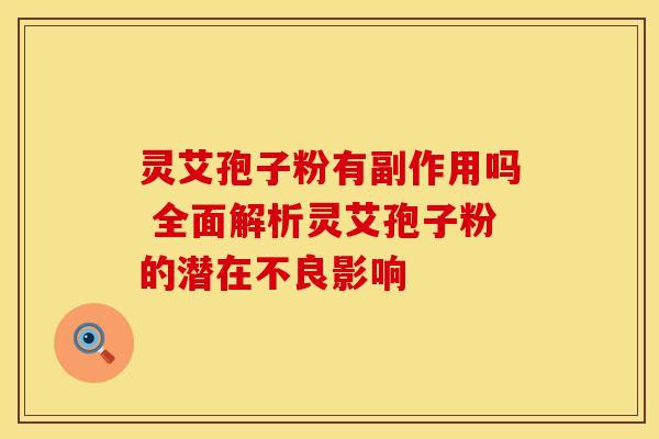 灵艾孢子粉有副作用吗 全面解析灵艾孢子粉的潜在不良影响