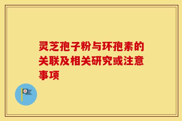灵芝孢子粉与环孢素的关联及相关研究或注意事项
