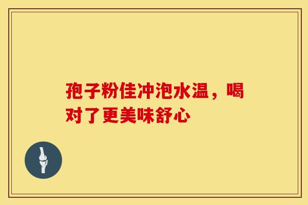 孢子粉佳冲泡水温，喝对了更美味舒心