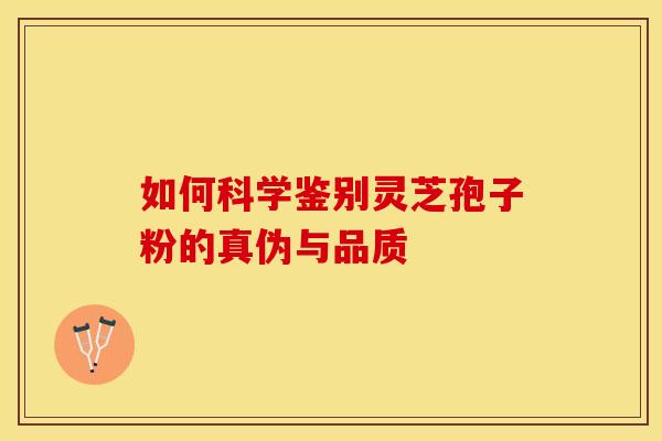 如何科学鉴别灵芝孢子粉的真伪与品质