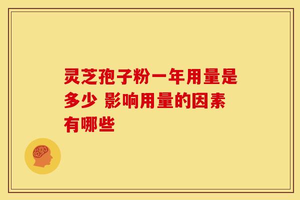 灵芝孢子粉一年用量是多少 影响用量的因素有哪些
