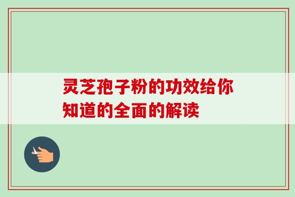 灵芝孢子粉的功效给你知道的全面的解读