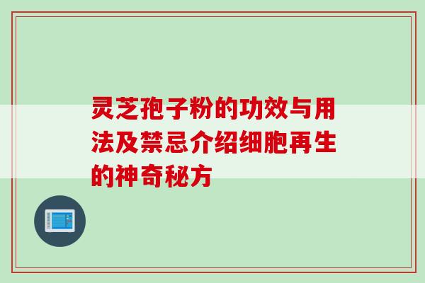 灵芝孢子粉的功效与用法及禁忌介绍细胞再生的神奇秘方 灵芝孢子粉的功效与用法及禁忌介绍细胞再生的神奇秘方