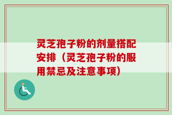 灵芝孢子粉的剂量搭配安排(灵芝孢子粉的服用禁忌及注意事项) 灵芝孢子粉的剂量搭配安排(灵芝孢子粉的服用禁忌及注意事项)
