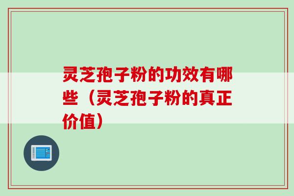 灵芝孢子粉的功效有哪些(灵芝孢子粉的真正价值) 灵芝孢子粉的功效有哪些(灵芝孢子粉的真正价值)