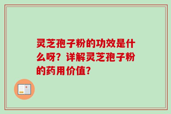灵芝孢子粉的功效是什么呀？详解灵芝孢子粉的药用价值？