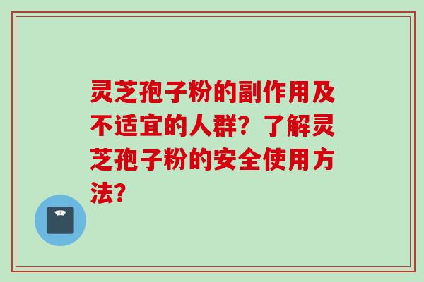 灵芝孢子粉的副作用及不适宜的人群?了解灵芝孢子粉的安全使用方法?