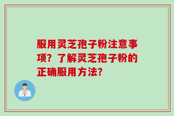 服用灵芝孢子粉注意事项?了解灵芝孢子粉的正确服用方法?