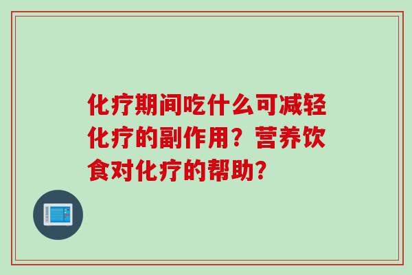 期间吃什么可减轻的副作用?营养饮食对的帮助? 期间吃什么可减轻的副作用?营养饮食对的帮助?