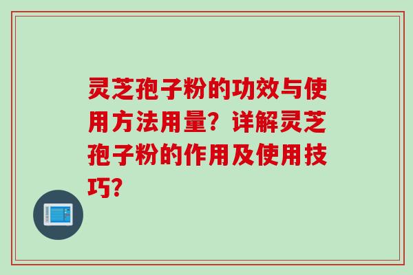 灵芝孢子粉的功效与使用方法用量？详解灵芝孢子粉的作用及使用技巧？