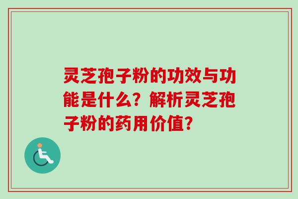 灵芝孢子粉的功效与功能是什么?解析灵芝孢子粉的药用价值?
