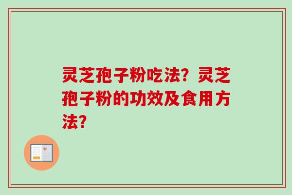 灵芝孢子粉吃法？灵芝孢子粉的功效及食用方法？