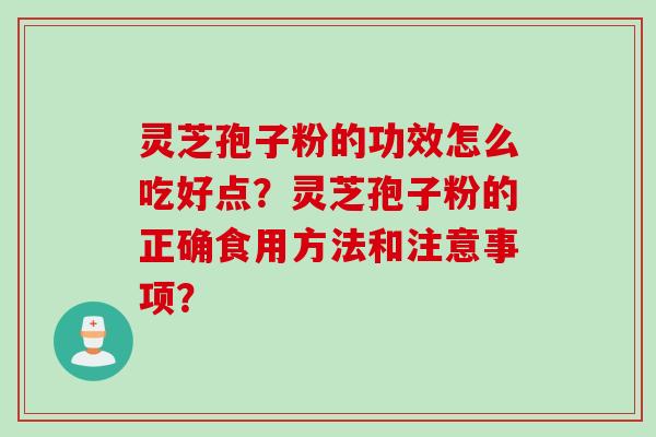 灵芝孢子粉的功效怎么吃好点?灵芝孢子粉的正确食用方法和注意事项?
