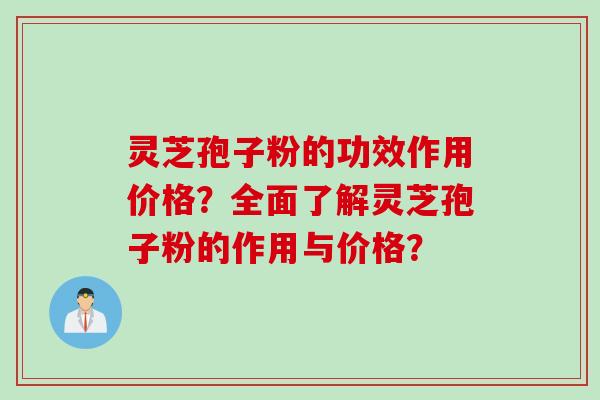 灵芝孢子粉的功效作用价格?全面了解灵芝孢子粉的作用与价格? 灵芝孢子粉的功效作用价格?全面了解灵芝孢子粉的作用与价格?