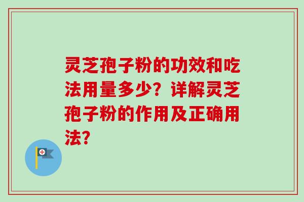 灵芝孢子粉的功效和吃法用量多少?详解灵芝孢子粉的作用及正确用法?