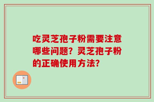 吃灵芝孢子粉需要注意哪些问题?灵芝孢子粉的正确使用方法?