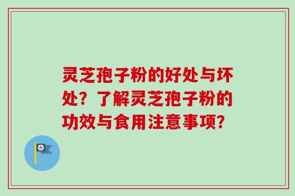 灵芝孢子粉的好处与坏处？了解灵芝孢子粉的功效与食用注意事项？