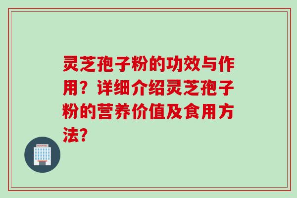 灵芝孢子粉的功效与作用？详细介绍灵芝孢子粉的营养价值及食用方法？