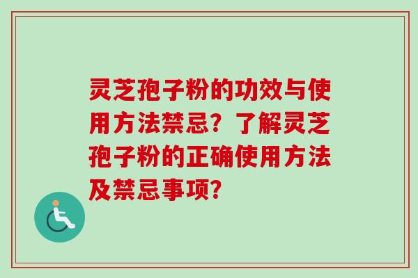 灵芝孢子粉的功效与使用方法禁忌？了解灵芝孢子粉的正确使用方法及禁忌事项？
