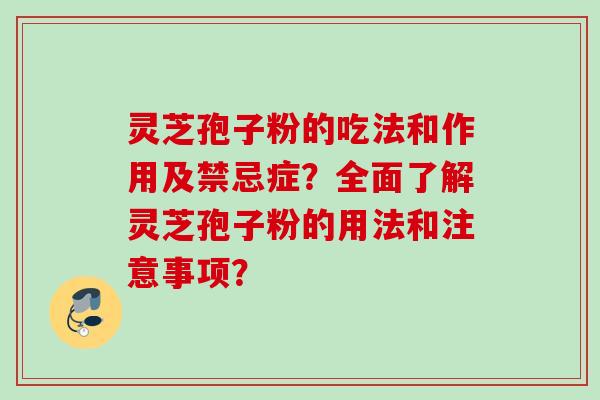 灵芝孢子粉的吃法和作用及禁忌症?全面了解灵芝孢子粉的用法和注意事项?